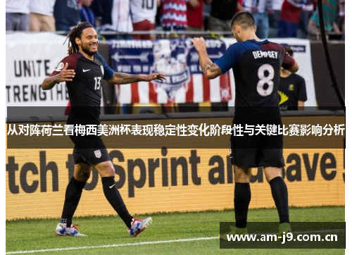 从对阵荷兰看梅西美洲杯表现稳定性变化阶段性与关键比赛影响分析